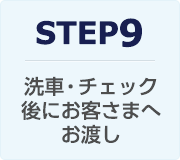 STEP9：洗車・チェック後にお客さまへお渡し